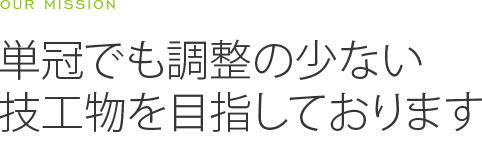 OUR MISSION 単冠でも調整の少ない 技工物を目指しております