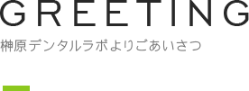 GREETING 榊原デンタルラボよりごあいさつ