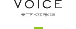 VOICE
先生方・患者様の声